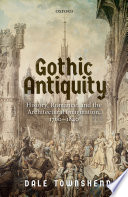 Gothic antiquity : history, romance, and the architectural imagination, 1760-1840 / Dale Townshend.