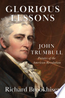 Glorious lessons : John Trumbull, painter of the American Revolution / Richard Brookhiser.