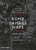 Ward, Laurence (Archivist), author.  The London County Council bomb damage maps, 1939-1945 /