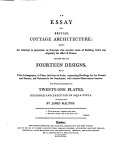 An essay on British cottage architecture: being an attempt to perpetuate on principle, that peculiar mode of building, which was originally the effect of chance ... London, Hookham and Carpenter, 1798.