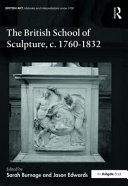 The British school of sculpture, c.1760-1832 / edited by Jason Edwards and Sarah Burnage.