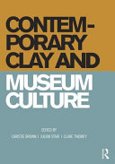 Contemporary clay and museum culture : ceramics in the expanded field / edited by Christie Brown, Julian Stair, Clare Twomey.