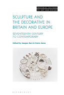 Sculpture and the decorative in Britain and Europe : seventeenth century to contemporary / edited by Imogen Hart and Claire Jones.