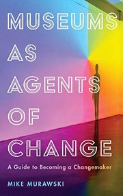 Museums as agents of change : a guide to becoming a changemaker / Mike Murawski.