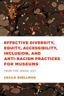 Effective diversity, equity, accessibility, inclusion, and anti-racism practices for museums : from the inside out / Cecile Shellman.