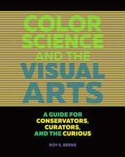 Color science and the visual arts : a guide for conservators, curators, and the curious / Roy S. Berns.