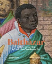 Balthazar : a Black African king in medieval and Renaissance art / edited by Kristen Collins and Bryan C. Keene ; with an introduction by Henry Louis Gates Jr.