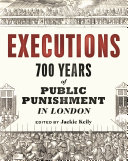 Executions : 700 years of public punishment in London / edited by Jackie Keily.