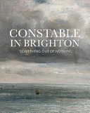 Constable and Brighton : 'something out of nothing' / edited by Shân Lancaster.