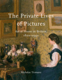 The private lives of pictures : art at home in Britain,1800-1940 / Nicholas Tromans.