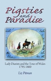 Pigsties and paradise : lady diarists and the tour of Wales 1795-1860 / Liz Pitman.