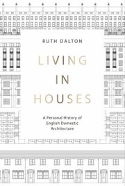 Living in houses : a personal history of English domestic architecture / Ruth Dalton.