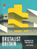 Harwood, Elain, author.  Brutalist Britain :