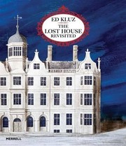 The lost house revisited / Ed Kluz ; texts by Tim Knox & Olivia Horsfall Turner ; foreword by John Harris.