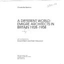 A different world : emigre architects in Britain 1928-1958 / Charlotte Benton with contributions by David Elliott and Elain Harwood.