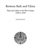 Between Bath and China : trade and culture in the West Country 1680 to 1840 / by Rachel Kennedy.