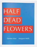 Half dead flowers : Damien Hirst, Margaret Mellis.