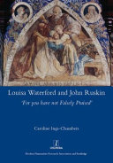 Louisa Waterford and John Ruskin : 'for you have not falsely praised' / Caroline Ings-Chambers.