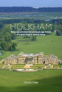 Holkham : the social, architectural and landscape history of a great English country house / Christine Hiskey.