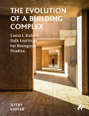 The evolution of a building complex : Louis I. Kahn's Salk Institute for Biological Studies / Jeffry Kieffer.