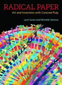 Radical paper : art and invention with colored pulp / Lynn Sures and Michelle Samour.