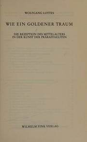 Wie ein goldener Traum : die Rezeption des Mittelalters in der Kunst der Präraffaeliten / Wolfgang Lottes.